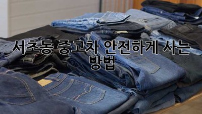 서초동 중고차 안전하게 사는 방법