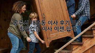 공주시 태봉동 이사 후기 모음: 힘들었던 이사, 이젠 쉽게!